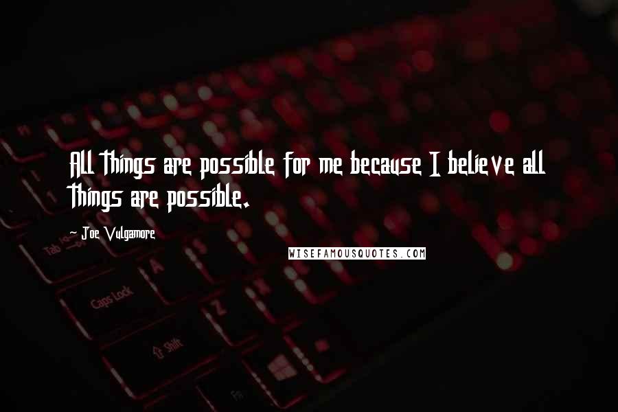 Joe Vulgamore Quotes: All things are possible for me because I believe all things are possible.