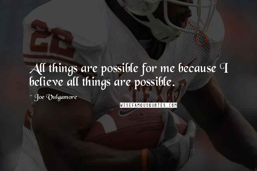 Joe Vulgamore Quotes: All things are possible for me because I believe all things are possible.