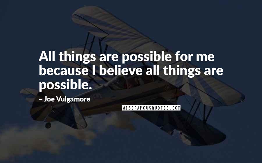 Joe Vulgamore Quotes: All things are possible for me because I believe all things are possible.