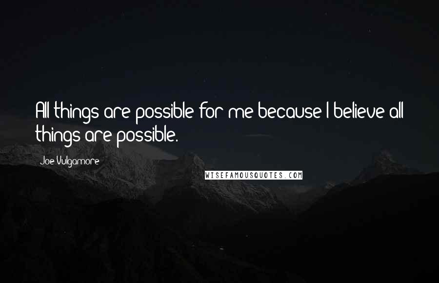 Joe Vulgamore Quotes: All things are possible for me because I believe all things are possible.