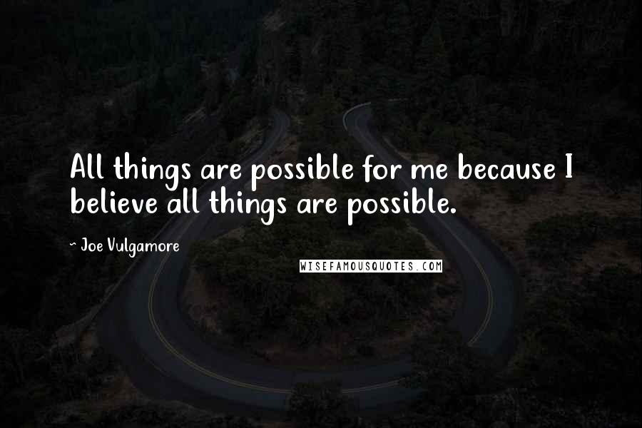 Joe Vulgamore Quotes: All things are possible for me because I believe all things are possible.