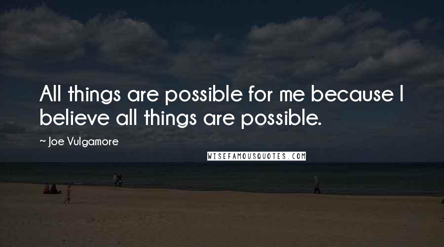 Joe Vulgamore Quotes: All things are possible for me because I believe all things are possible.