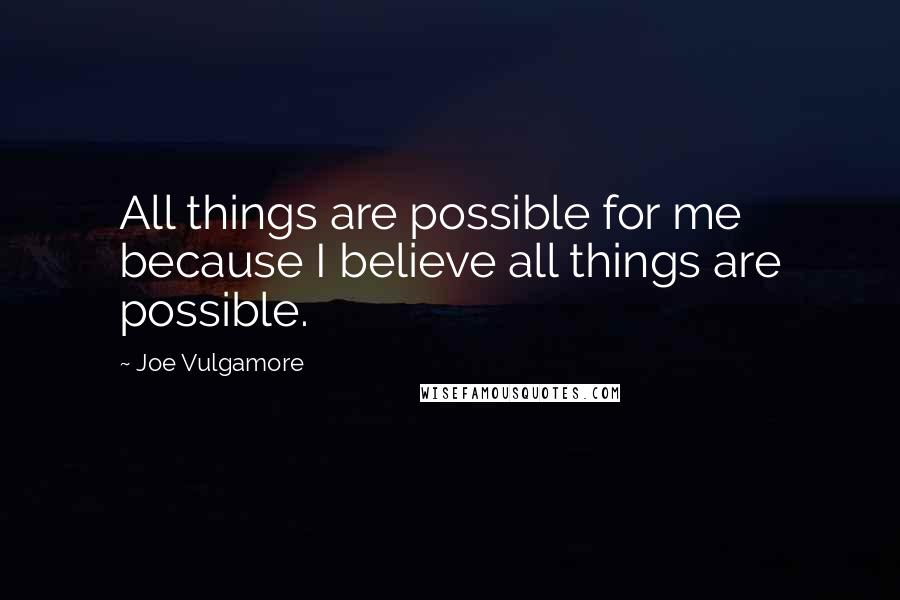 Joe Vulgamore Quotes: All things are possible for me because I believe all things are possible.