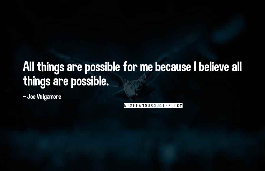 Joe Vulgamore Quotes: All things are possible for me because I believe all things are possible.