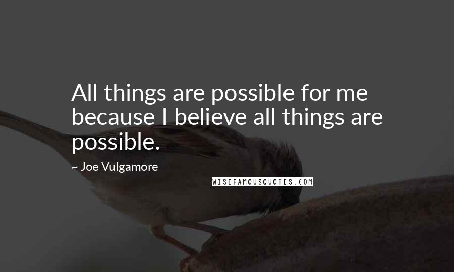 Joe Vulgamore Quotes: All things are possible for me because I believe all things are possible.