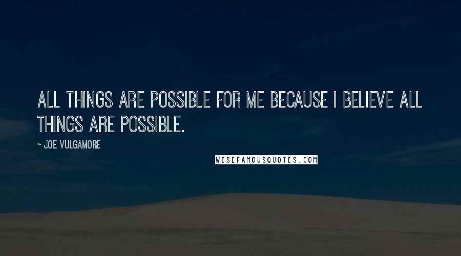 Joe Vulgamore Quotes: All things are possible for me because I believe all things are possible.