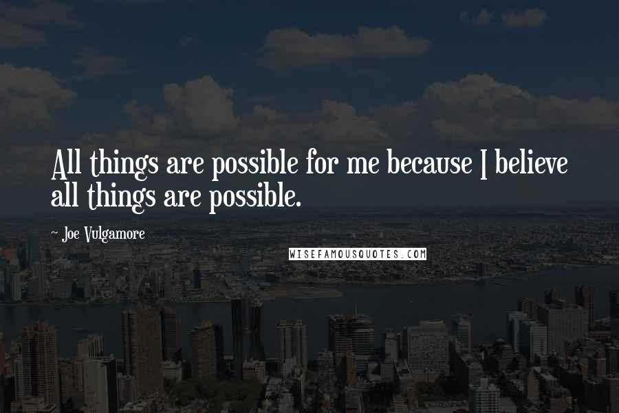 Joe Vulgamore Quotes: All things are possible for me because I believe all things are possible.