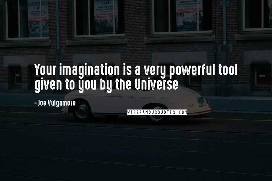 Joe Vulgamore Quotes: Your imagination is a very powerful tool given to you by the Universe