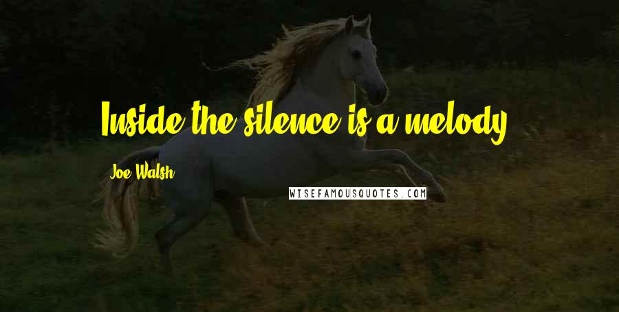 Joe Walsh Quotes: Inside the silence is a melody.