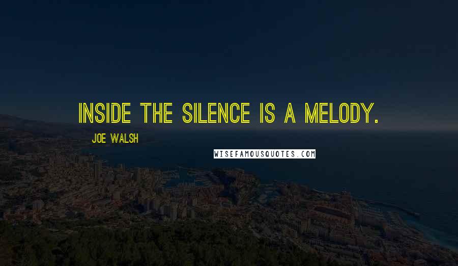 Joe Walsh Quotes: Inside the silence is a melody.