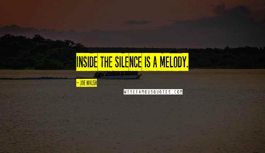 Joe Walsh Quotes: Inside the silence is a melody.