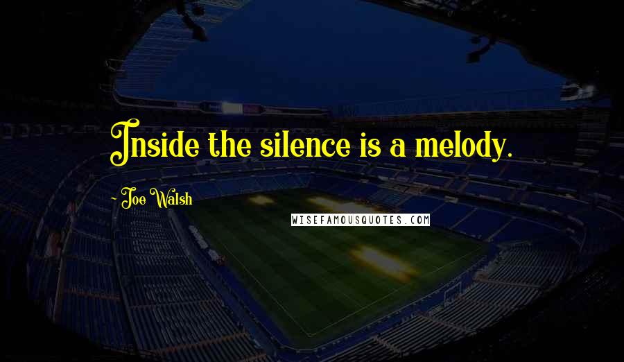 Joe Walsh Quotes: Inside the silence is a melody.