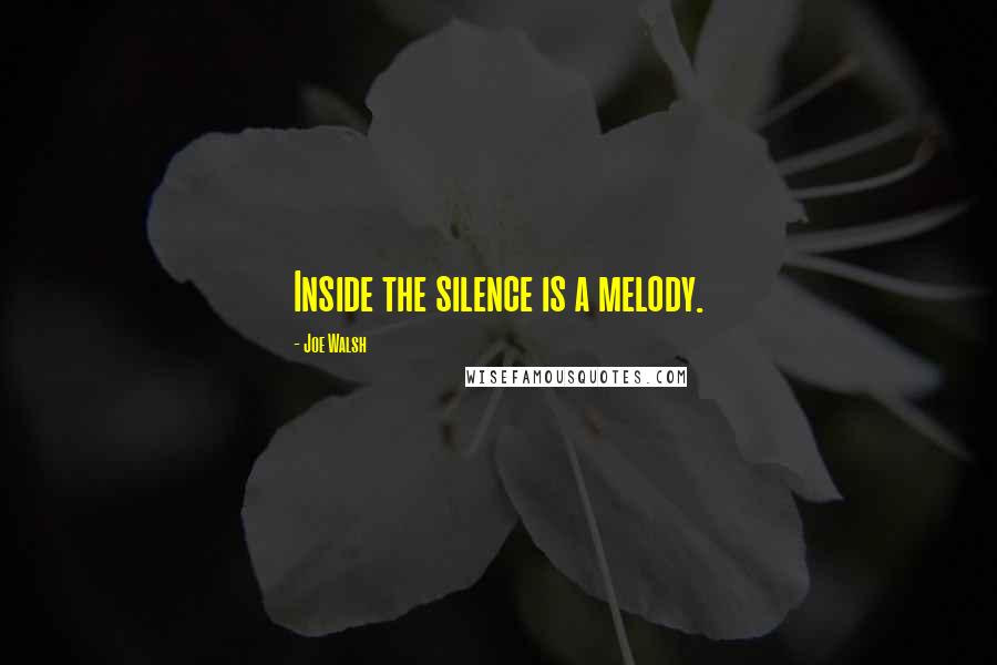 Joe Walsh Quotes: Inside the silence is a melody.