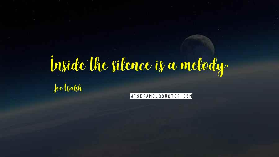 Joe Walsh Quotes: Inside the silence is a melody.