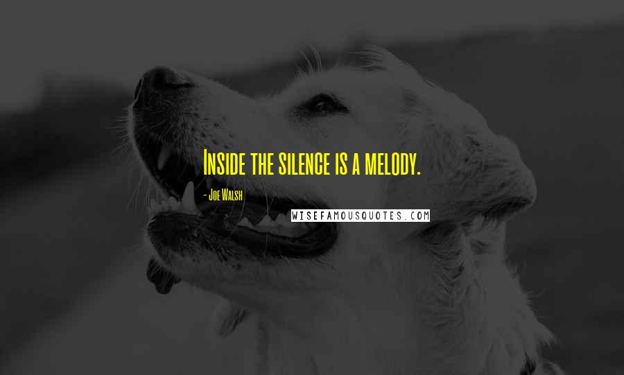 Joe Walsh Quotes: Inside the silence is a melody.