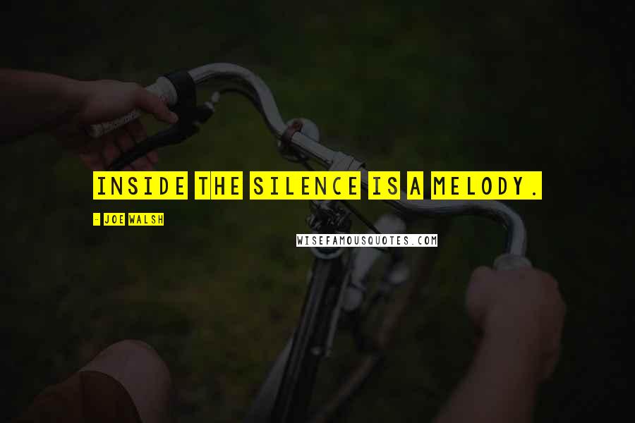 Joe Walsh Quotes: Inside the silence is a melody.