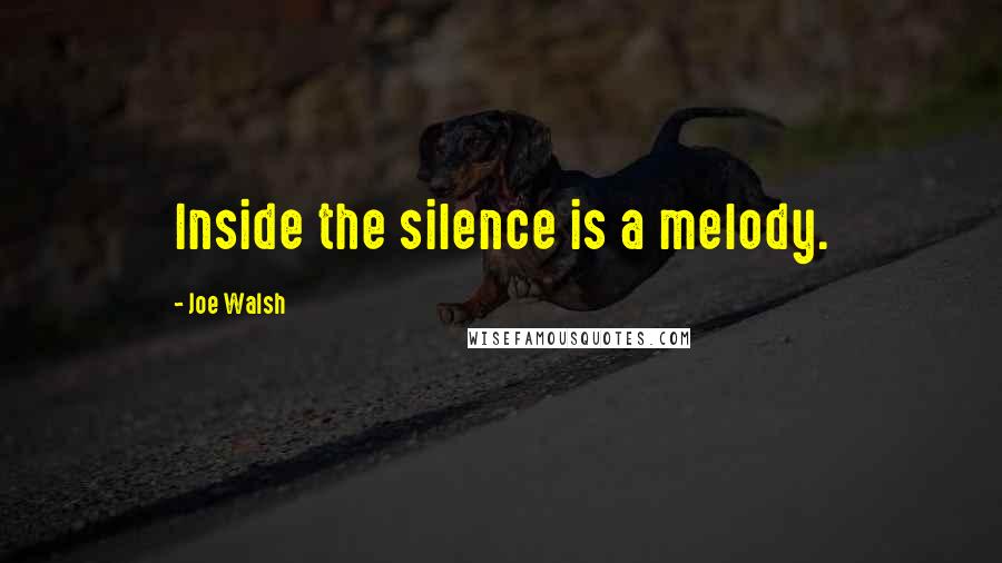 Joe Walsh Quotes: Inside the silence is a melody.