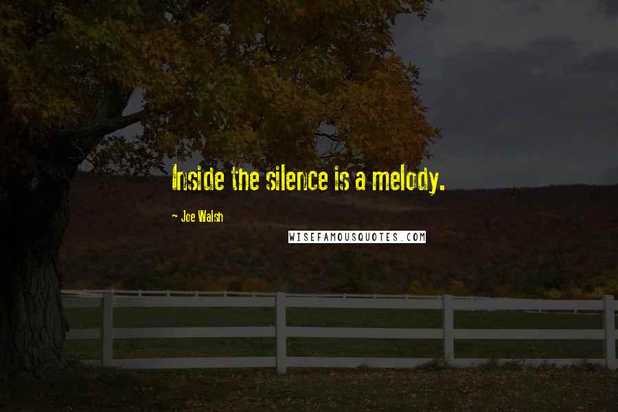 Joe Walsh Quotes: Inside the silence is a melody.