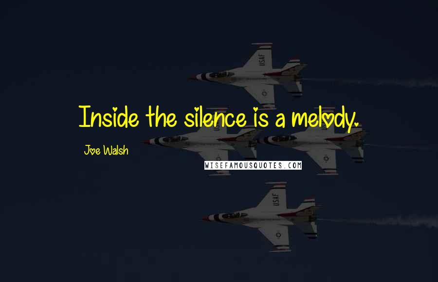 Joe Walsh Quotes: Inside the silence is a melody.