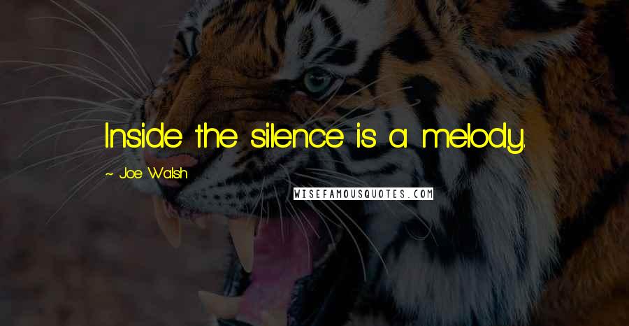 Joe Walsh Quotes: Inside the silence is a melody.