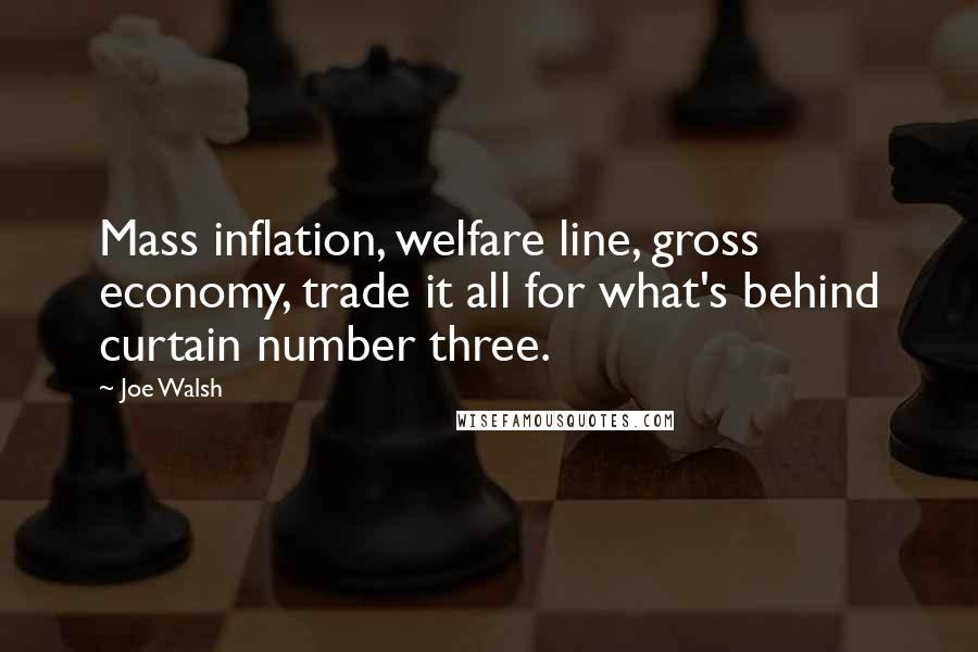 Joe Walsh Quotes: Mass inflation, welfare line, gross economy, trade it all for what's behind curtain number three.