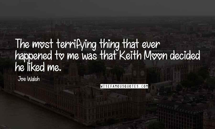 Joe Walsh Quotes: The most terrifying thing that ever happened to me was that Keith Moon decided he liked me.