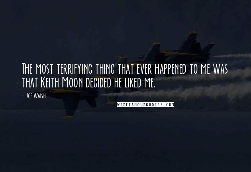 Joe Walsh Quotes: The most terrifying thing that ever happened to me was that Keith Moon decided he liked me.