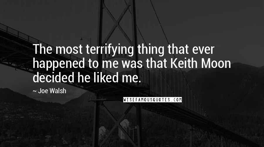 Joe Walsh Quotes: The most terrifying thing that ever happened to me was that Keith Moon decided he liked me.