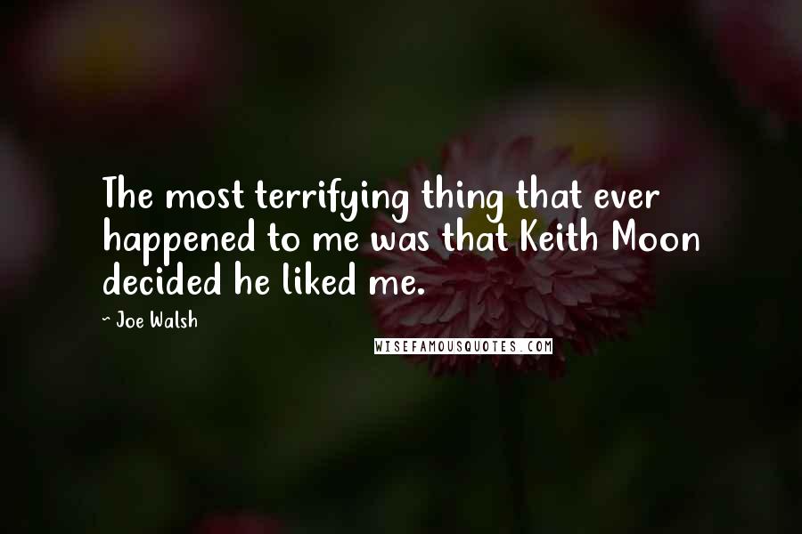 Joe Walsh Quotes: The most terrifying thing that ever happened to me was that Keith Moon decided he liked me.