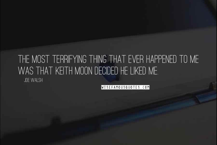 Joe Walsh Quotes: The most terrifying thing that ever happened to me was that Keith Moon decided he liked me.