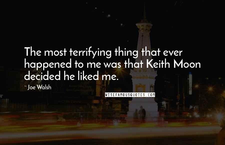 Joe Walsh Quotes: The most terrifying thing that ever happened to me was that Keith Moon decided he liked me.