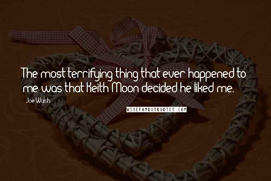 Joe Walsh Quotes: The most terrifying thing that ever happened to me was that Keith Moon decided he liked me.