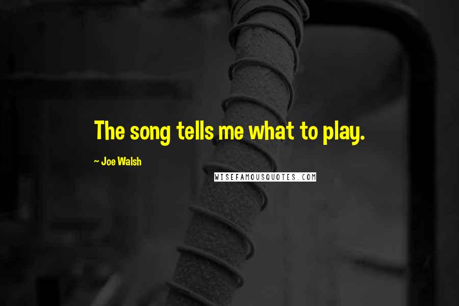 Joe Walsh Quotes: The song tells me what to play.