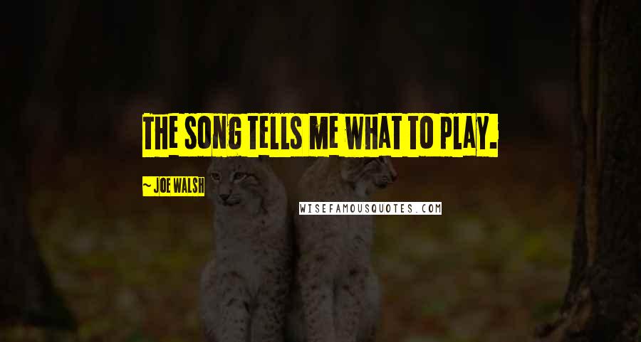 Joe Walsh Quotes: The song tells me what to play.