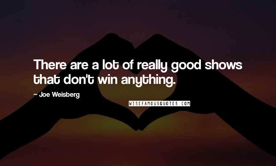Joe Weisberg Quotes: There are a lot of really good shows that don't win anything.