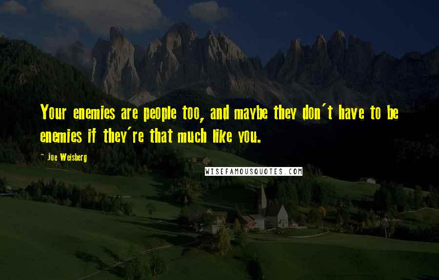 Joe Weisberg Quotes: Your enemies are people too, and maybe they don't have to be enemies if they're that much like you.