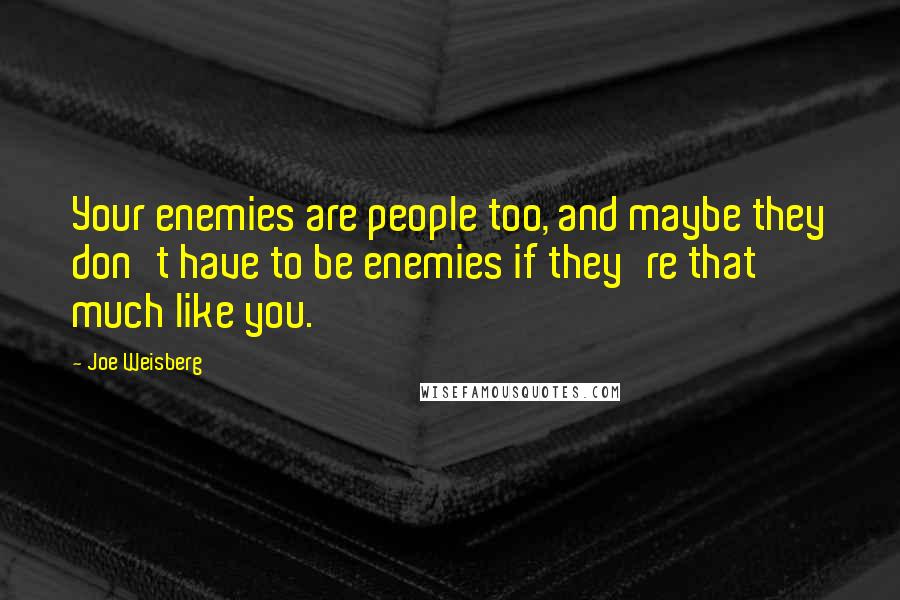 Joe Weisberg Quotes: Your enemies are people too, and maybe they don't have to be enemies if they're that much like you.