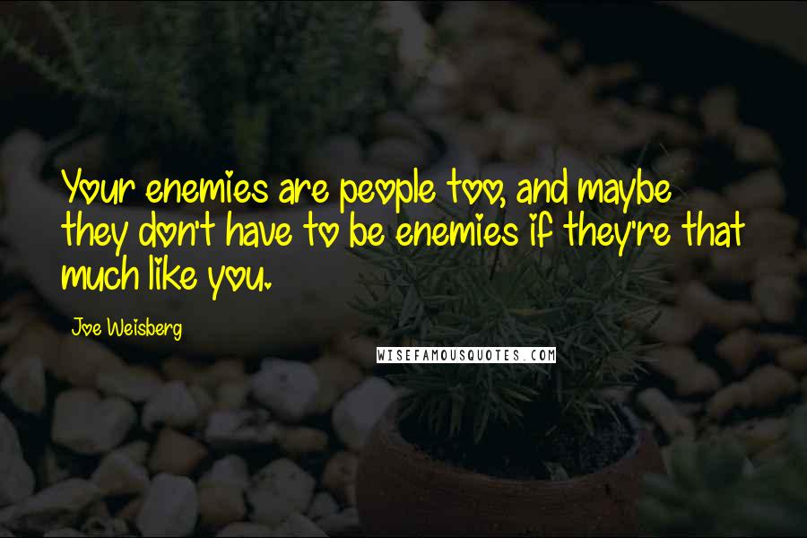 Joe Weisberg Quotes: Your enemies are people too, and maybe they don't have to be enemies if they're that much like you.