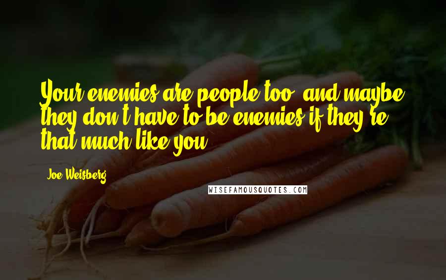 Joe Weisberg Quotes: Your enemies are people too, and maybe they don't have to be enemies if they're that much like you.