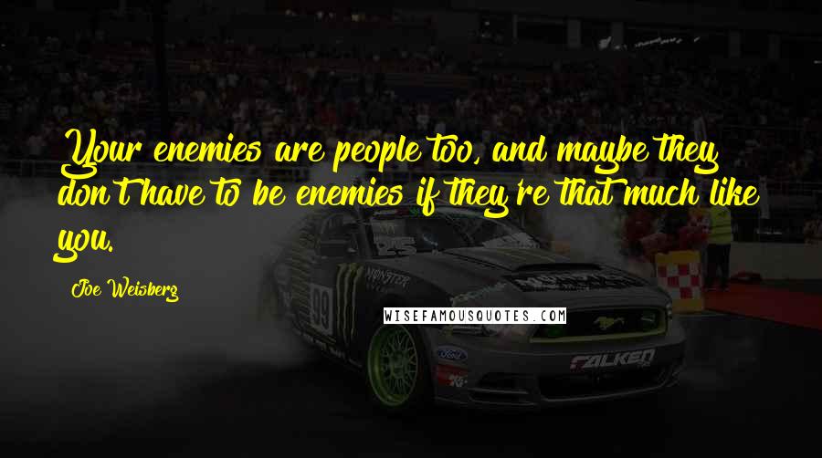 Joe Weisberg Quotes: Your enemies are people too, and maybe they don't have to be enemies if they're that much like you.