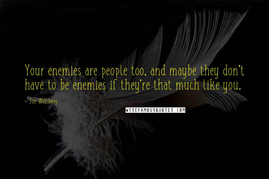 Joe Weisberg Quotes: Your enemies are people too, and maybe they don't have to be enemies if they're that much like you.