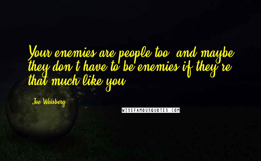 Joe Weisberg Quotes: Your enemies are people too, and maybe they don't have to be enemies if they're that much like you.