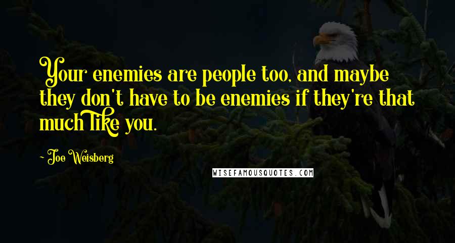 Joe Weisberg Quotes: Your enemies are people too, and maybe they don't have to be enemies if they're that much like you.