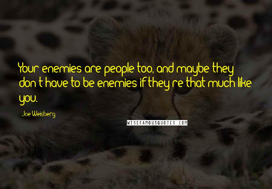 Joe Weisberg Quotes: Your enemies are people too, and maybe they don't have to be enemies if they're that much like you.