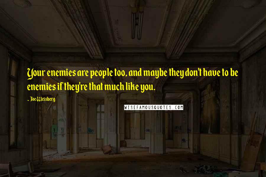 Joe Weisberg Quotes: Your enemies are people too, and maybe they don't have to be enemies if they're that much like you.