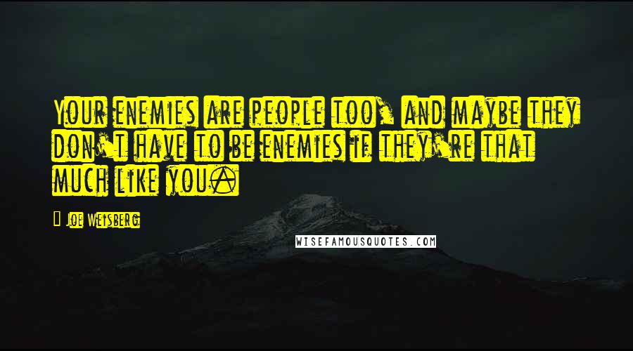 Joe Weisberg Quotes: Your enemies are people too, and maybe they don't have to be enemies if they're that much like you.