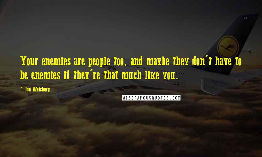 Joe Weisberg Quotes: Your enemies are people too, and maybe they don't have to be enemies if they're that much like you.