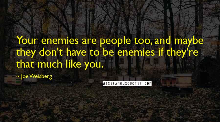 Joe Weisberg Quotes: Your enemies are people too, and maybe they don't have to be enemies if they're that much like you.