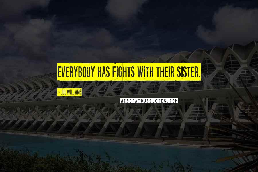 Joe Williams Quotes: Everybody has fights with their sister.