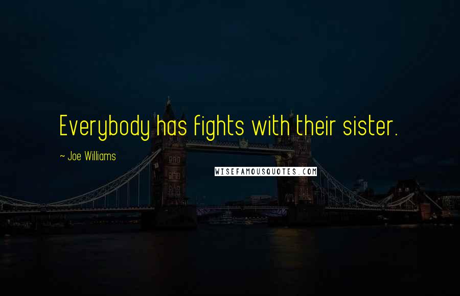 Joe Williams Quotes: Everybody has fights with their sister.